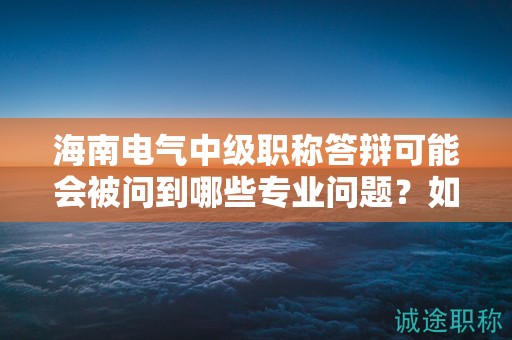 海南電氣中級職稱答辯可能會被問到哪些專業(yè)問題？如何準(zhǔn)備？