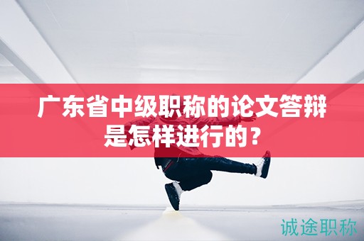廣東省中級(jí)職稱的論文答辯是怎樣進(jìn)行的？