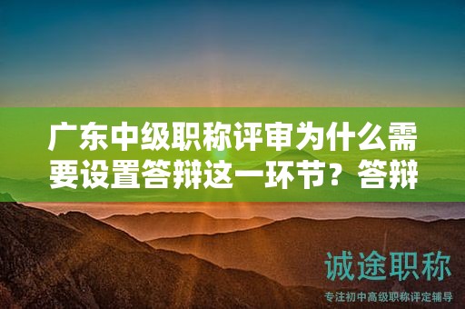 廣東中級(jí)職稱評(píng)審為什么需要設(shè)置答辯這一環(huán)節(jié)？答辯目的何在？