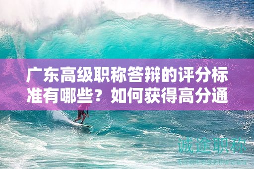 廣東高級職稱答辯的評分標(biāo)準(zhǔn)有哪些？如何獲得高分通過答辯？
