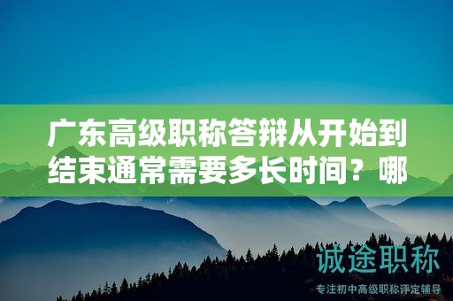 廣東高級職稱答辯從開始到結(jié)束通常需要多長時間？哪些因素會影響？