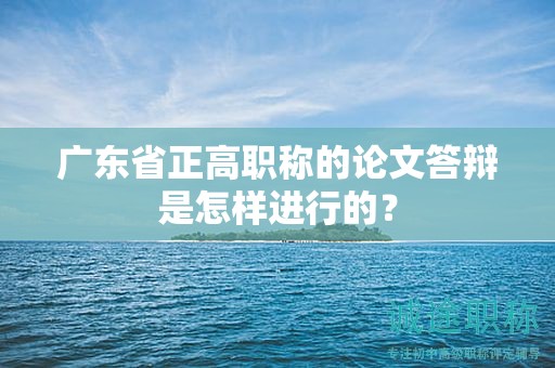 廣東省正高職稱的論文答辯是怎樣進(jìn)行的？
