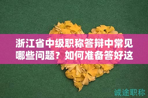 浙江省中級(jí)職稱答辯中常見哪些問(wèn)題？如何準(zhǔn)備答好這些關(guān)鍵問(wèn)題？