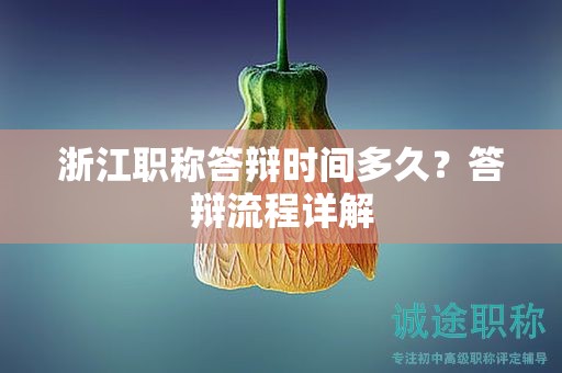 浙江職稱(chēng)答辯時(shí)間多久？答辯流程詳解