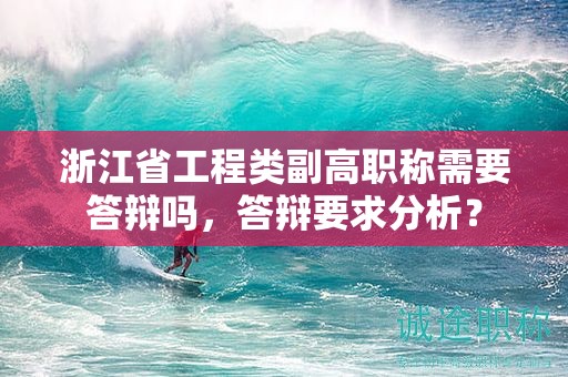 浙江省工程類副高職稱需要答辯嗎，答辯要求分析？