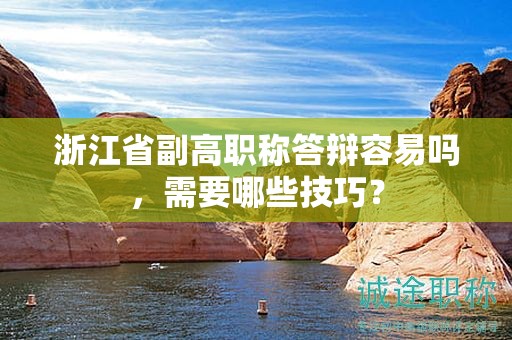 浙江省副高職稱答辯容易嗎，需要哪些技巧？