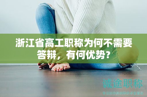浙江省高工職稱為何不需要答辯，有何優(yōu)勢？