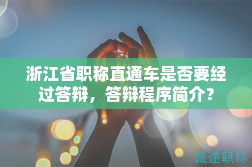浙江省職稱直通車是否要經(jīng)過答辯，答辯程序簡介？