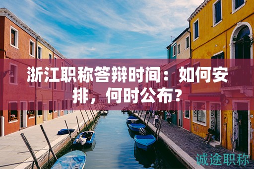 浙江職稱答辯時間：如何安排，何時公布？