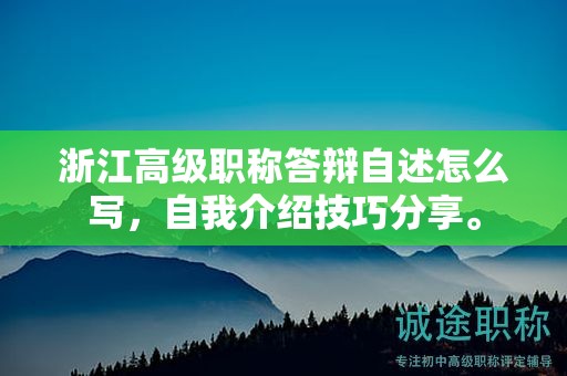 浙江高級職稱答辯自述怎么寫，自我介紹技巧分享