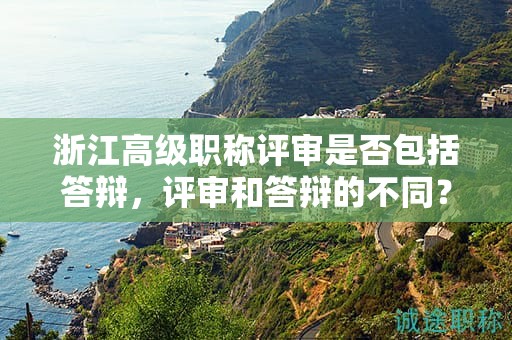 浙江高級(jí)職稱評(píng)審是否包括答辯，評(píng)審和答辯的不同？