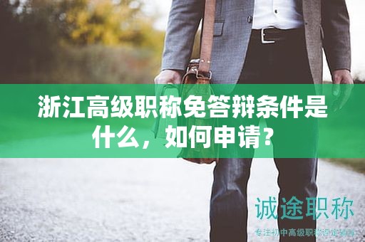 浙江高級(jí)職稱免答辯條件是什么，如何申請(qǐng)？