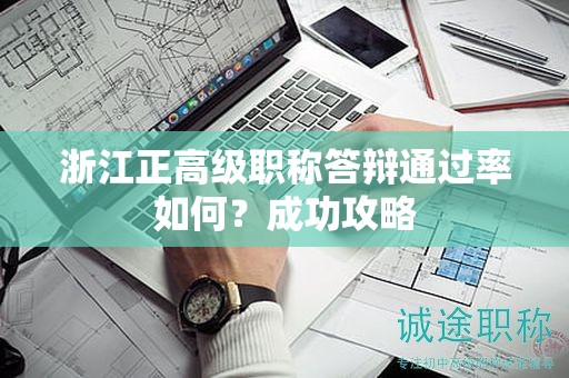 浙江正高級(jí)職稱答辯通過(guò)率如何？成功攻略