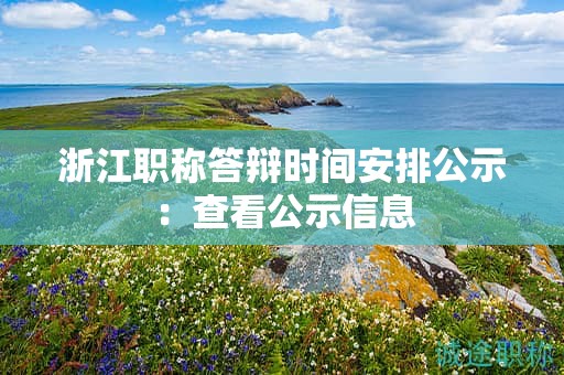 浙江職稱答辯時(shí)間安排公示：查看公示信息