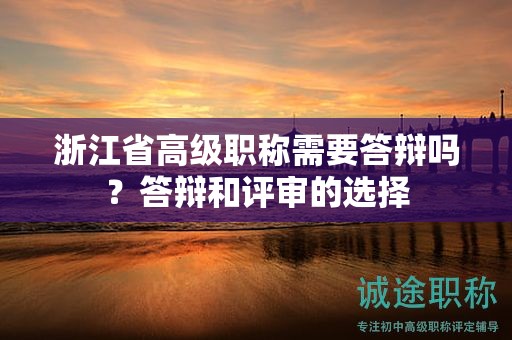 浙江省高級職稱需要答辯嗎？答辯和評審的選擇