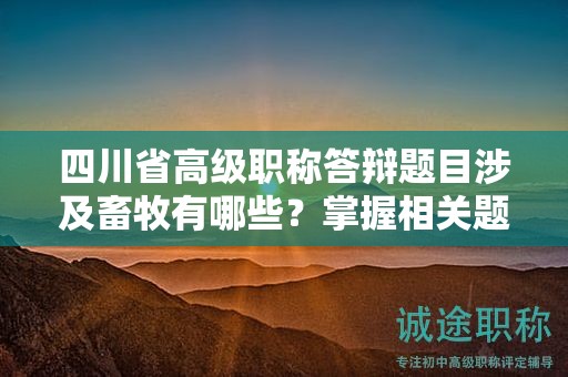 四川省高級職稱答辯題目涉及畜牧有哪些？掌握相關(guān)題目和備考要點