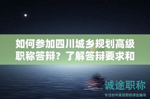如何參加四川城鄉(xiāng)規(guī)劃高級職稱答辯？了解答辯要求和流程