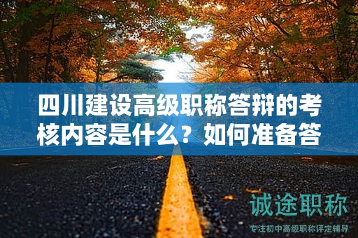 四川建設高級職稱答辯的考核內(nèi)容是什么？如何準備答辯材料和演講技巧？