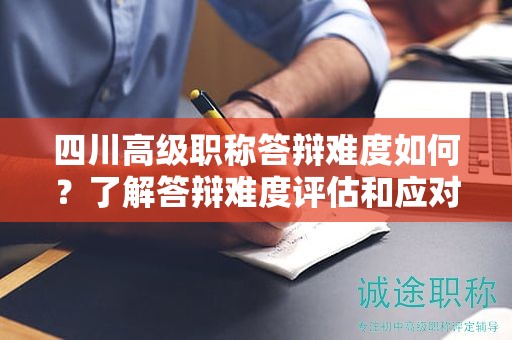 四川高級職稱答辯難度如何？了解答辯難度評估和應(yīng)對策略