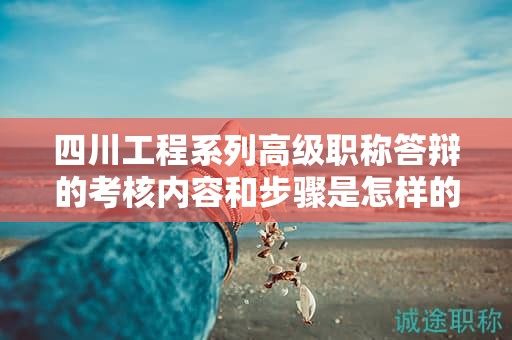 四川工程系列高級(jí)職稱答辯的考核內(nèi)容和步驟是怎樣的？了解答辯要點(diǎn)