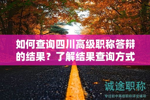 如何查詢四川高級職稱答辯的結果？了解結果查詢方式和時間安排