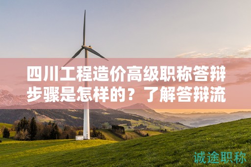 四川工程造價高級職稱答辯步驟是怎樣的？了解答辯流程和評審標(biāo)準(zhǔn)