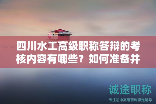 四川水工高級職稱答辯的考核內(nèi)容有哪些？如何準備并成功通過答辯？