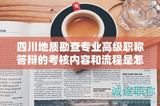 四川地質(zhì)勘查專業(yè)高級職稱答辯的考核內(nèi)容和流程是怎樣的？了解答辯要點