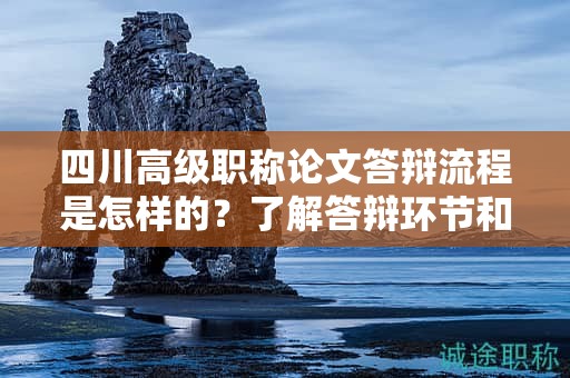 四川高級(jí)職稱論文答辯流程是怎樣的？了解答辯環(huán)節(jié)和注意事項(xiàng)