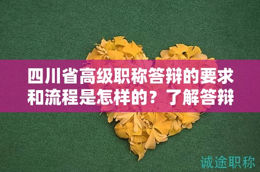 四川省高級職稱答辯的要求和流程是怎樣的？了解答辯申請和材料準(zhǔn)備要求