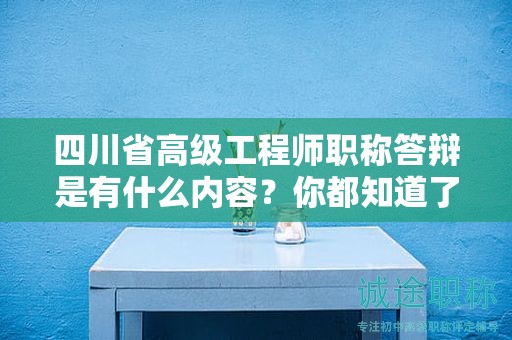四川省高級工程師職稱答辯是有什么內(nèi)容？你都知道了嗎？