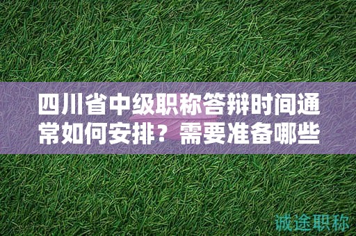 四川省中級職稱答辯時間通常如何安排？需要準(zhǔn)備哪些內(nèi)容？