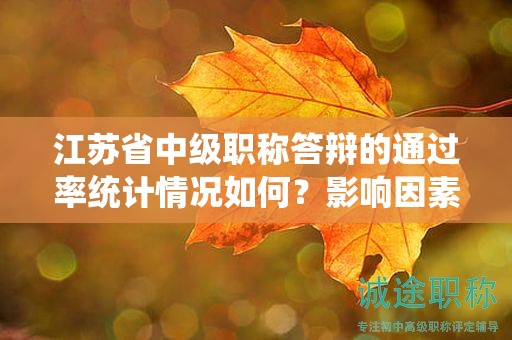 江蘇省中級職稱答辯的通過率統(tǒng)計情況如何？影響因素有哪些？