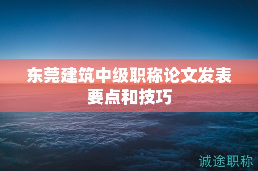 東莞建筑中級職稱論文發(fā)表要點和技巧
