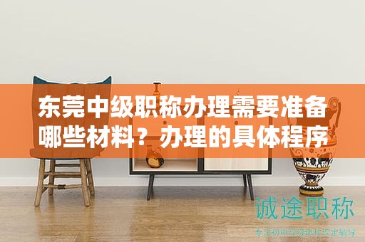 東莞中級職稱辦理需要準(zhǔn)備哪些材料？辦理的具體程序和要點？