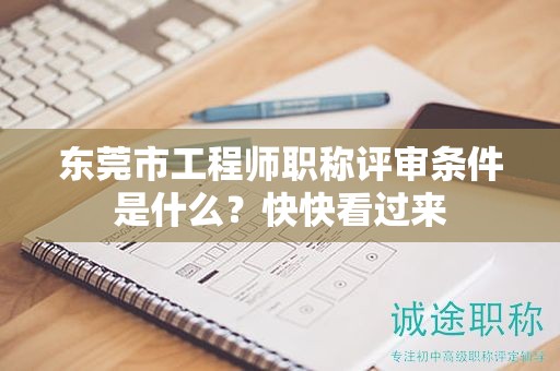東莞市工程師職稱評審條件是什么？快快看過來