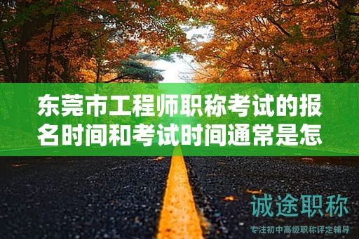東莞市工程師職稱考試的報名時間和考試時間通常是怎么安排的？