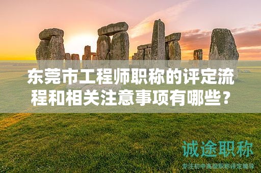 東莞市工程師職稱的評(píng)定流程和相關(guān)注意事項(xiàng)有哪些？如何備考？
