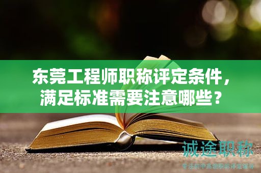 東莞工程師職稱評定條件，滿足標(biāo)準(zhǔn)需要注意哪些？
