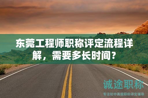 東莞工程師職稱評定流程詳解，需要多長時間？