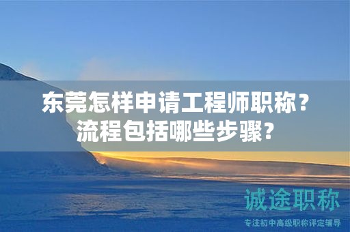 東莞怎樣申請工程師職稱？流程包括哪些步驟？