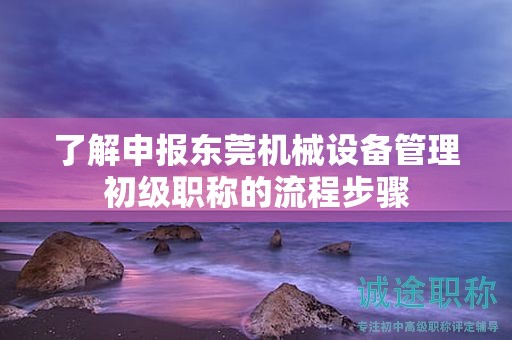 了解申報東莞機械設(shè)備管理初級職稱的流程步驟