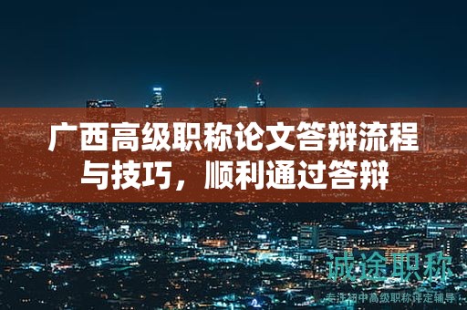 廣西高級(jí)職稱論文答辯流程與技巧，順利通過(guò)答辯