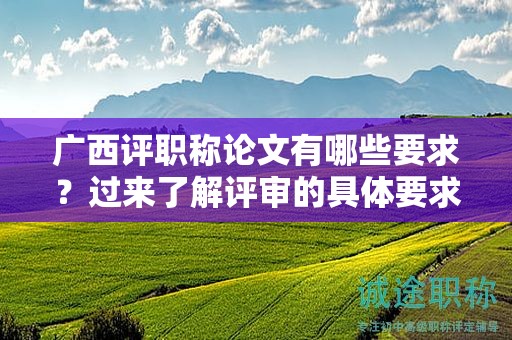 廣西評(píng)職稱(chēng)論文有哪些要求？過(guò)來(lái)了解評(píng)審的具體要求