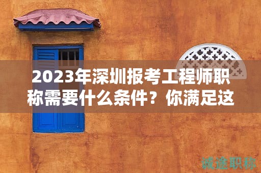2024年深圳報考工程師職稱需要什么條件？你滿足這些條件了嗎？