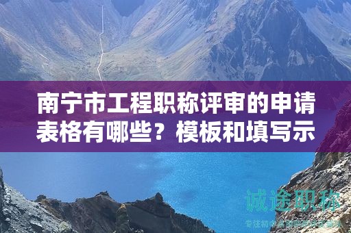 南寧市工程職稱評審的申請表格有哪些？模板和填寫示范