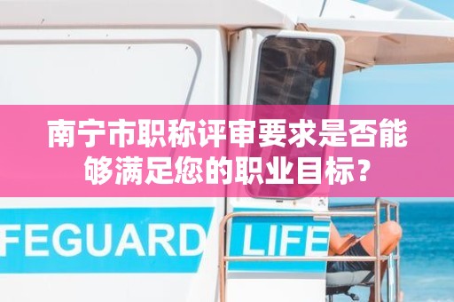 南寧市職稱評審要求是否能夠滿足您的職業(yè)目標？