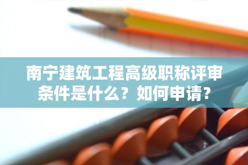 南寧建筑工程高級(jí)職稱評審條件是什么？如何申請？