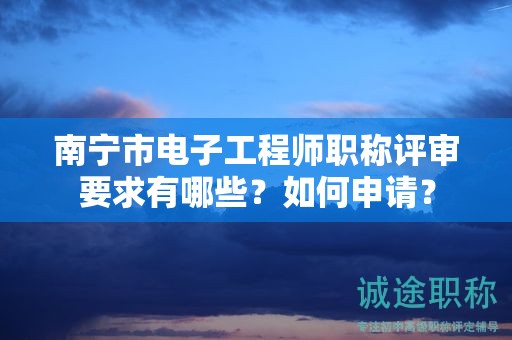 南寧市電子工程師職稱評審要求有哪些？如何申請？