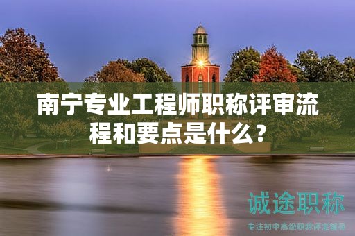 南寧專業(yè)工程師職稱評審流程和要點是什么？